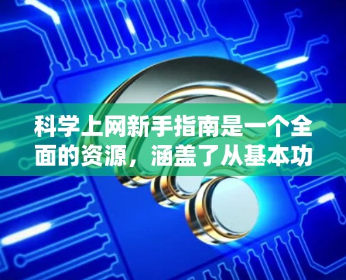 科学上网新手指南是一个全面的资源,涵盖了从基本功能到高级工具的各个方面。以下是一个结构化的指南,帮助你系统地学习和使用科学网站 科学上网新手指南是一个全面的资源,涵盖了从基本功能到高级工具的各个方面。以下是一个结构化的指南,帮助你系统地学习和使用科学网站