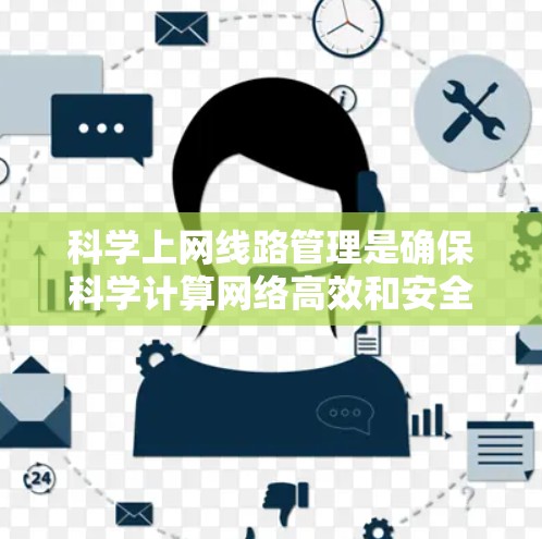 科学上网线路管理是确保科学计算网络高效和安全运行的关键环节。以下是对该领域的详细介绍 科学上网线路管理是确保科学计算网络高效和安全运行的关键环节。以下是对该领域的详细介绍