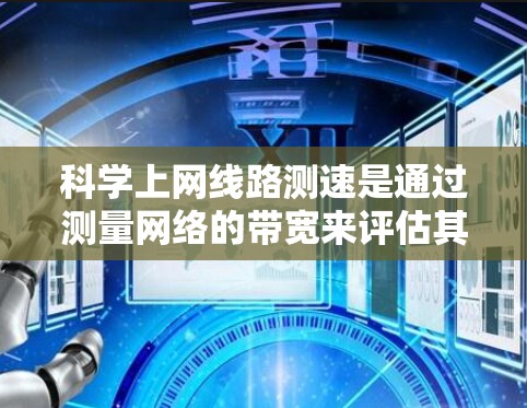 科学上网线路测速是通过测量网络的带宽来评估其性能的步骤。以下是详细的步骤指南 科学上网线路测速是通过测量网络的带宽来评估其性能的步骤。以下是详细的步骤指南