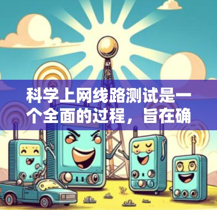科学上网线路测试是一个全面的过程,旨在确保你的电脑能够连接到学校的网络资源。以下是一步步的指南 科学上网线路测试是一个全面的过程,旨在确保你的电脑能够连接到学校的网络资源。以下是一步步的指南