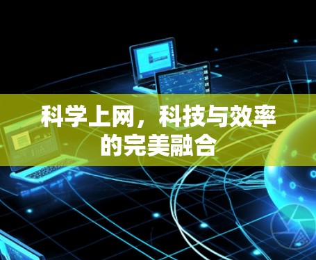 科学上网,科技与效率的完美融合 科学上网,科技与效率的完美融合