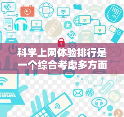 科学上网体验排行是一个综合考虑多方面因素的评估指标,旨在衡量科学网站的用户体验。以下是对科学网站用户体验的综合评价和排名 科学上网体验排行是一个综合考虑多方面因素的评估指标,旨在衡量科学网站的用户体验。以下是对科学网站用户体验的综合评价和排名