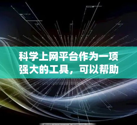 科学上网平台作为一项强大的工具,可以帮助你获取科学知识、解决复杂问题,并进行各种实验。以下是一个步骤-by-step的指南,帮助你高效地使用科学上网平台 科学上网平台作为一项强大的工具,可以帮助你获取科学知识、解决复杂问题,并进行各种实验。以下是一个步骤-by-step的指南,帮助你高效地使用科学上网平台