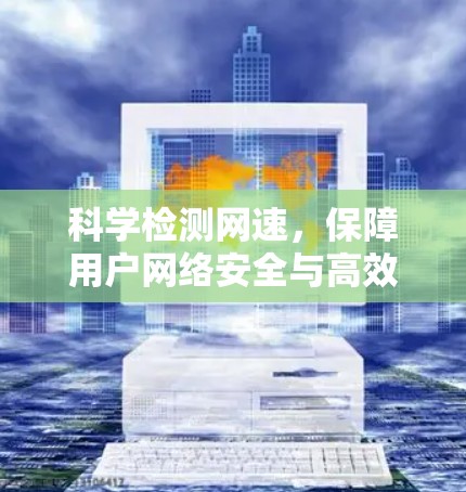科学检测网速,保障用户网络安全与高效 科学检测网速,保障用户网络安全与高效