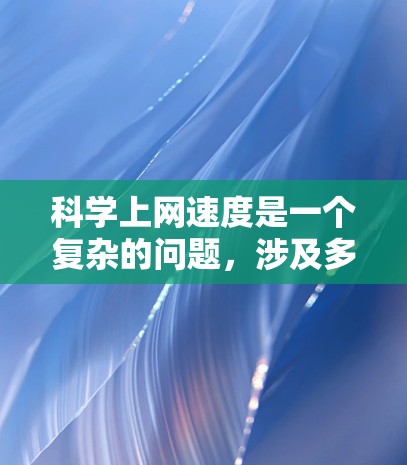 科学上网速度是一个复杂的问题,涉及多个因素的影响。以下是对问题的详细分析和解决方案 科学上网速度是一个复杂的问题,涉及多个因素的影响。以下是对问题的详细分析和解决方案