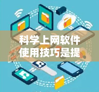 科学上网软件使用技巧是提升工作效率的关键,以下是一步步的指南 科学上网软件使用技巧是提升工作效率的关键,以下是一步步的指南