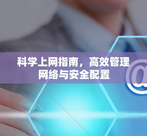 科学上网指南,高效管理网络与安全配置 科学上网指南,高效管理网络与安全配置