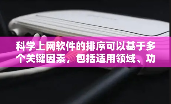 科学上网软件的排序可以基于多个关键因素，包括适用领域、功能特性、用户评价、价格、更新频率、社区支持、适用人群等。以下是根据这些因素排序的科学上网软件列表