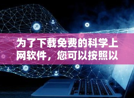 为了下载免费的科学上网软件,您可以按照以下步骤进行 为了下载免费的科学上网软件,您可以按照以下步骤进行