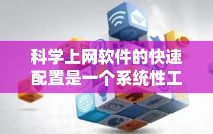 科学上网软件的快速配置是一个系统性工作，涉及多个步骤和选项。以下是一个逐步指南，帮助您系统地配置科学上网软件