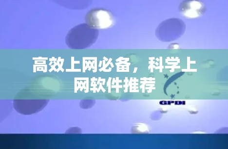 高效上网必备,科学上网软件推荐 高效上网必备,科学上网软件推荐
