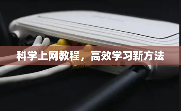 科学上网教程,高效学习新方法 科学上网教程,高效学习新方法