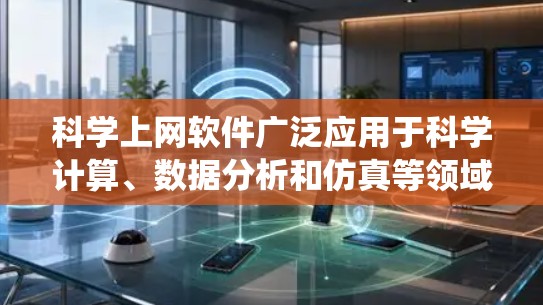 科学上网软件广泛应用于科学计算、数据分析和仿真等领域，其功能和使用场景各不相同。以下是对这些软件的系统解析