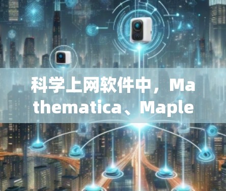 科学上网软件中,Mathematica、Maple和MATLAB是三种非常受欢迎的选择,各自在不同的领域表现出色。以下是它们的对比 科学上网软件中,Mathematica、Maple和MATLAB是三种非常受欢迎的选择,各自在不同的领域表现出色。以下是它们的对比