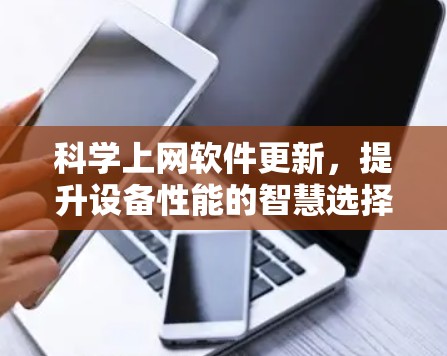 科学上网软件更新，提升设备性能的智慧选择