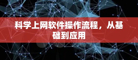科学上网软件操作流程,从基础到应用 科学上网软件操作流程,从基础到应用