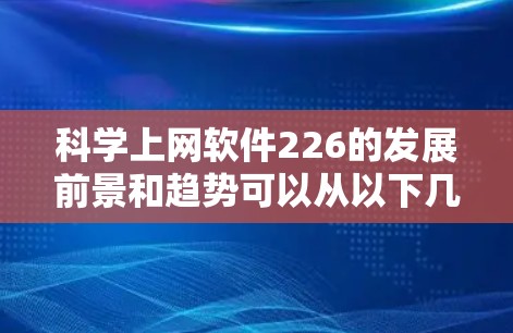 科学上网软件226的发展前景和趋势可以从以下几个方面进行分析