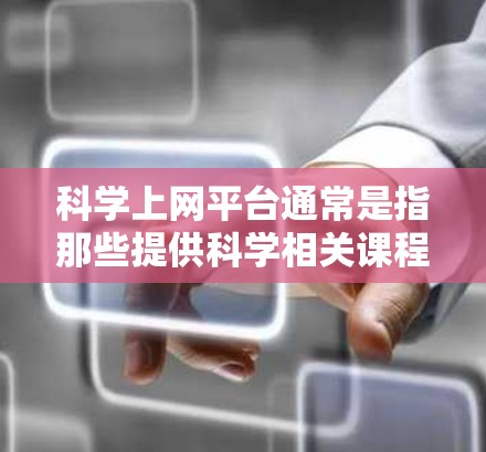 科学上网平台通常是指那些提供科学相关课程、研究资料、工具和资源的网站。这些平台可能包括在线课程、文档、实验工具、虚拟实验室等。以下是一些常见的科学上网平台及其特点 科学上网平台通常是指那些提供科学相关课程、研究资料、工具和资源的网站。这些平台可能包括在线课程、文档、实验工具、虚拟实验室等。以下是一些常见的科学上网平台及其特点