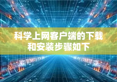 科学上网客户端的下载和安装步骤如下