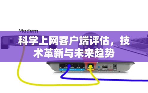 科学上网客户端评估,技术革新与未来趋势 科学上网客户端评估,技术革新与未来趋势
