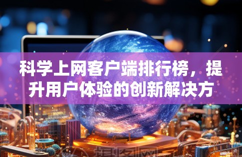 科学上网客户端排行榜,提升用户体验的创新解决方案 科学上网客户端排行榜,提升用户体验的创新解决方案