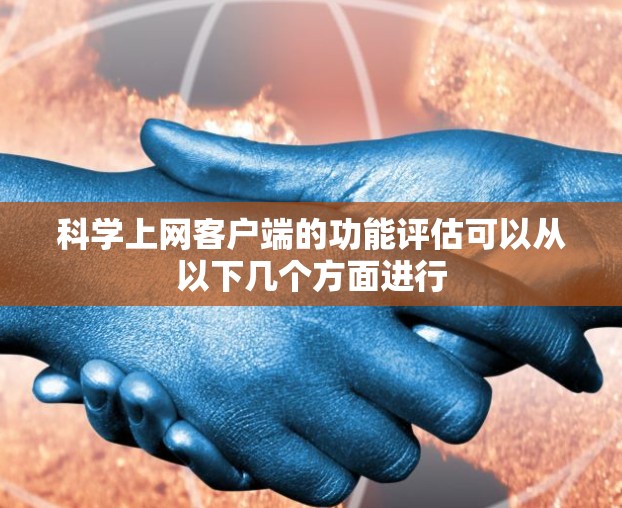科学上网客户端的功能评估可以从以下几个方面进行 科学上网客户端的功能评估可以从以下几个方面进行