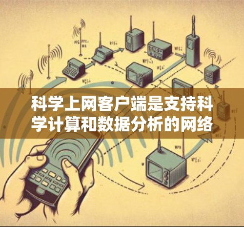 科学上网客户端是支持科学计算和数据分析的网络应用,提供多种工具和界面选项。以下是详细的步骤指南,帮助您选择和使用适合自己的科学上网客户端 科学上网客户端是支持科学计算和数据分析的网络应用,提供多种工具和界面选项。以下是详细的步骤指南,帮助您选择和使用适合自己的科学上网客户端