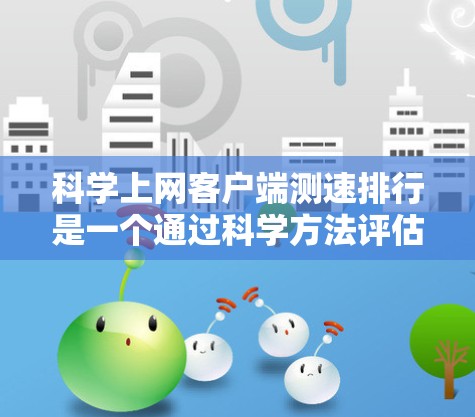 科学上网客户端测速排行是一个通过科学方法评估网络速度的工具或报告,旨在帮助用户优化网络性能。以下是对科学上网客户端测速排行的详细分析 科学上网客户端测速排行是一个通过科学方法评估网络速度的工具或报告,旨在帮助用户优化网络性能。以下是对科学上网客户端测速排行的详细分析