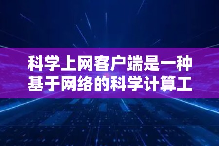 科学上网客户端是一种基于网络的科学计算工具,旨在为用户提供便捷的科学计算、绘图和脚本脚本功能。以下是关于科学上网客户端的详细介绍 科学上网客户端是一种基于网络的科学计算工具,旨在为用户提供便捷的科学计算、绘图和脚本脚本功能。以下是关于科学上网客户端的详细介绍