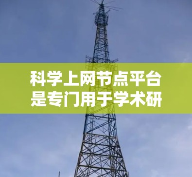 科学上网节点平台是专门用于学术研究和信息传播的网络基础设施,旨在支持高效、安全、可靠的数据管理和服务器管理。以下是对这个平台的详细解答 科学上网节点平台是专门用于学术研究和信息传播的网络基础设施,旨在支持高效、安全、可靠的数据管理和服务器管理。以下是对这个平台的详细解答