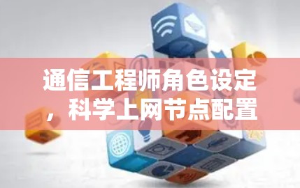 通信工程师角色设定,科学上网节点配置全解析 通信工程师角色设定,科学上网节点配置全解析