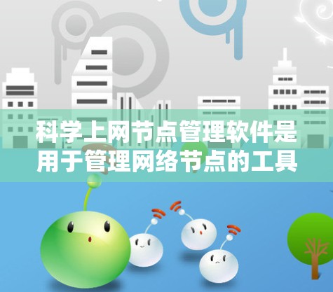 科学上网节点管理软件是用于管理网络节点的工具,涵盖防火墙、服务器、网络设备等多个方面。以下是详细的步骤和推荐 科学上网节点管理软件是用于管理网络节点的工具,涵盖防火墙、服务器、网络设备等多个方面。以下是详细的步骤和推荐