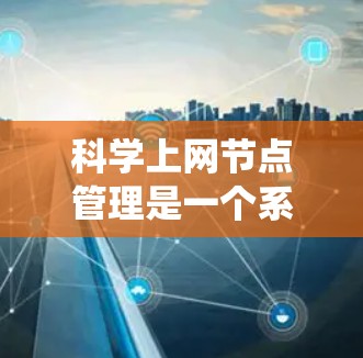 科学上网节点管理是一个系统性的过程,涉及从基本设备管理到高级配置的步骤。以下是一个有条理的指南,帮助您逐步掌握这一领域 科学上网节点管理是一个系统性的过程,涉及从基本设备管理到高级配置的步骤。以下是一个有条理的指南,帮助您逐步掌握这一领域
