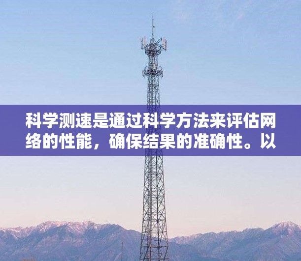科学测速是通过科学方法来评估网络的性能,确保结果的准确性。以下是一个详细的步骤指南,帮助你科学地测速网络性能 科学测速是通过科学方法来评估网络的性能,确保结果的准确性。以下是一个详细的步骤指南,帮助你科学地测速网络性能