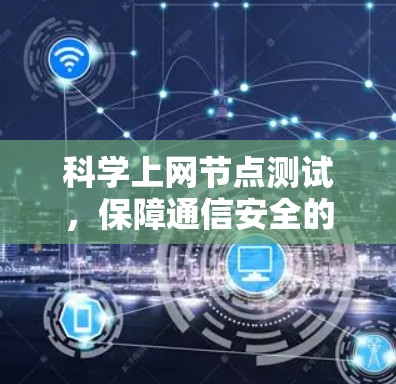 科学上网节点测试,保障通信安全的创新实践 科学上网节点测试,保障通信安全的创新实践