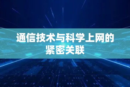 通信技术与科学上网的紧密关联 通信技术与科学上网的紧密关联