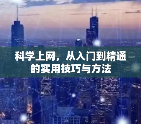 科学上网,从入门到精通的实用技巧与方法 科学上网,从入门到精通的实用技巧与方法