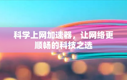 科学上网加速器,让网络更顺畅的科技之选 科学上网加速器,让网络更顺畅的科技之选