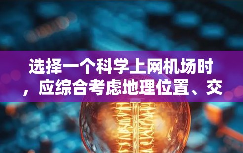 选择一个科学上网机场时,应综合考虑地理位置、交通便利性、基础设施、管理效率和未来维护需求等因素。以下是对科学上网机场的选择框架 选择一个科学上网机场时,应综合考虑地理位置、交通便利性、基础设施、管理效率和未来维护需求等因素。以下是对科学上网机场的选择框架