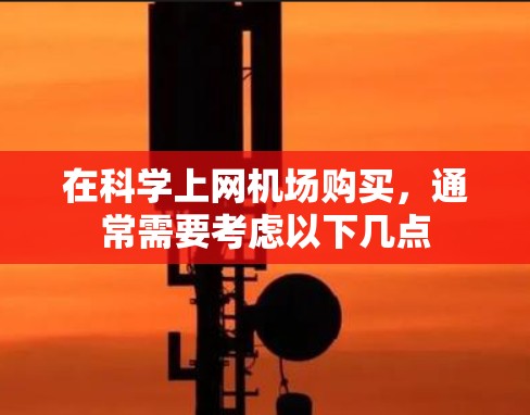 在科学上网机场购买，通常需要考虑以下几点