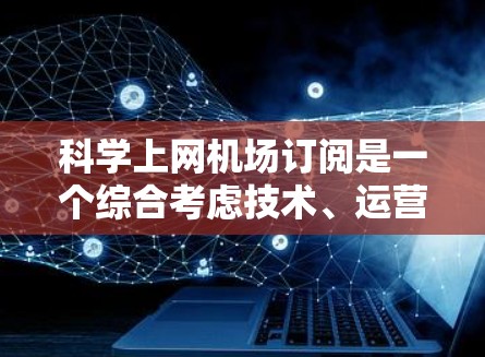 科学上网机场订阅是一个综合考虑技术、运营和用户体验的解决方案,旨在满足机场用户在特定设备上的需求。以下是对这一订阅模式的详细分析 科学上网机场订阅是一个综合考虑技术、运营和用户体验的解决方案,旨在满足机场用户在特定设备上的需求。以下是对这一订阅模式的详细分析