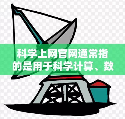 科学上网官网通常指的是用于科学计算、数据分析、学习和研究的在线平台。以下是一些常见的科学上网官网及其功能