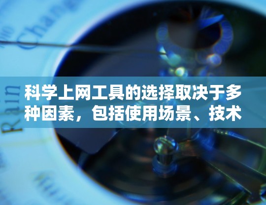 科学上网工具的选择取决于多种因素，包括使用场景、技术需求、预算、时间投入以及个人偏好。以下是根据不同情况推荐的工具和策略