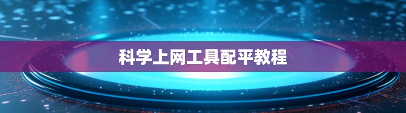 科学上网工具配平教程 科学上网工具配平教程