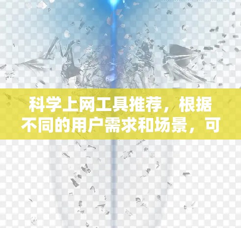 科学上网工具推荐,根据不同的用户需求和场景,可以选择以下工具,每个推荐工具及其适用场景如下 科学上网工具推荐,根据不同的用户需求和场景,可以选择以下工具,每个推荐工具及其适用场景如下