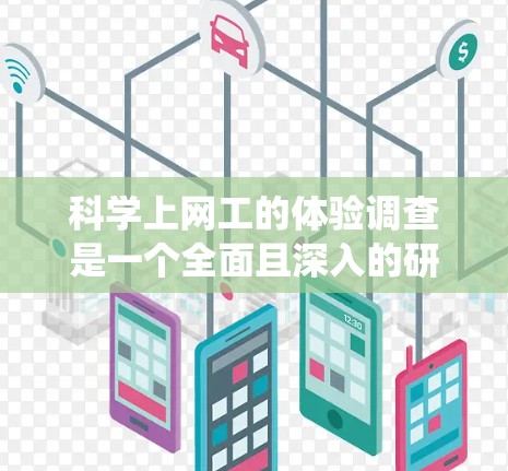科学上网工的体验调查是一个全面且深入的研究,旨在了解那些高效利用网络资源来进行学习和研究的人们。以下是对调查的系统化总结和建议 科学上网工的体验调查是一个全面且深入的研究,旨在了解那些高效利用网络资源来进行学习和研究的人们。以下是对调查的系统化总结和建议