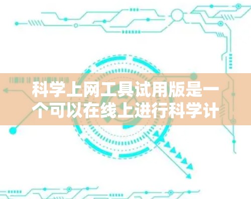 科学上网工具试用版是一个可以在线上进行科学计算、数据分析或学习的软件工具。它通常提供了一定的功能,但可能有使用限制和价格因素。以下是对科学上网工具试用版的综合分析 科学上网工具试用版是一个可以在线上进行科学计算、数据分析或学习的软件工具。它通常提供了一定的功能,但可能有使用限制和价格因素。以下是对科学上网工具试用版的综合分析