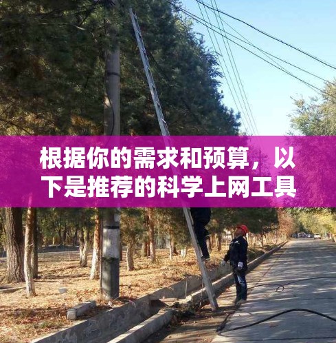 根据你的需求和预算,以下是推荐的科学上网工具,每个工具的特性及其适用场景 根据你的需求和预算,以下是推荐的科学上网工具,每个工具的特性及其适用场景