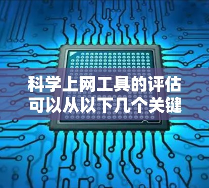 科学上网工具的评估可以从以下几个关键方面进行
