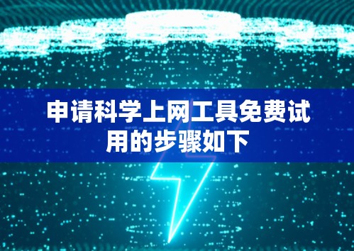 申请科学上网工具免费试用的步骤如下